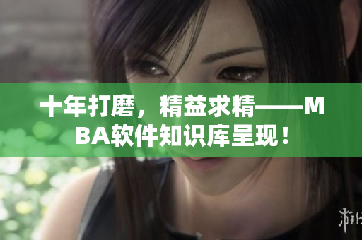 十年打磨，精益求精——MBA软件知识库呈现！