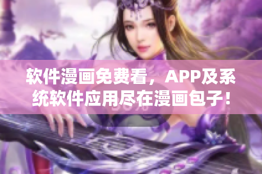 软件漫画免费看，APP及系统软件应用尽在漫画包子！