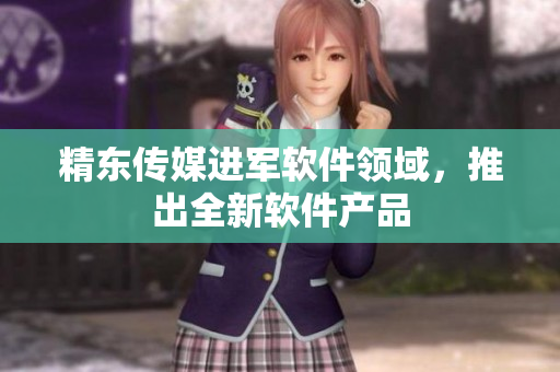 精东传媒进军软件领域，推出全新软件产品