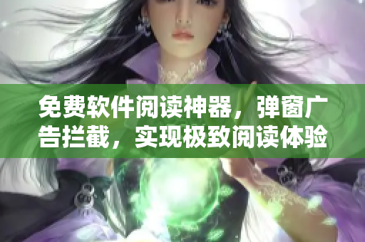 免费软件阅读神器，弹窗广告拦截，实现极致阅读体验