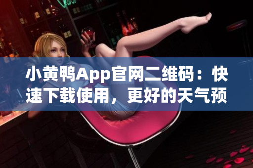 小黄鸭App官网二维码：快速下载使用，更好的天气预报软件