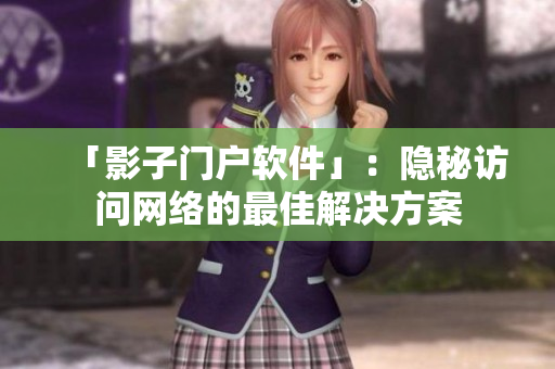 「影子门户软件」：隐秘访问网络的最佳解决方案