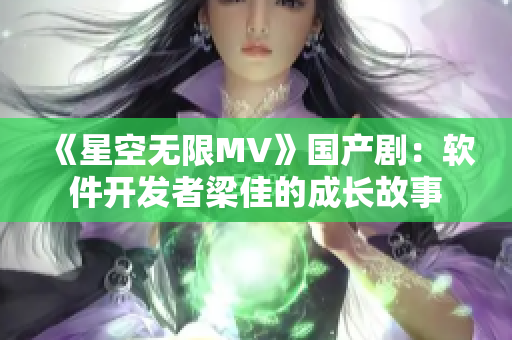 《星空无限MV》国产剧：软件开发者梁佳的成长故事