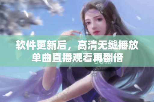 软件更新后，高清无缝播放单曲直播观看再翻倍