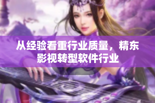 从经验看重行业质量，精东影视转型软件行业