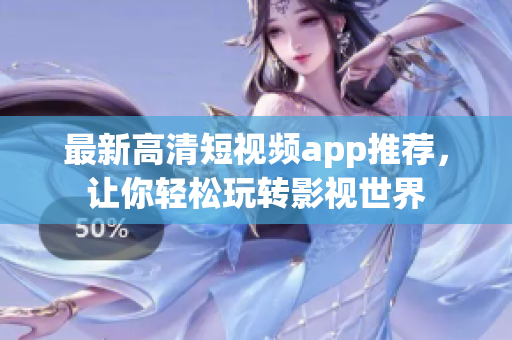 最新高清短视频app推荐，让你轻松玩转影视世界