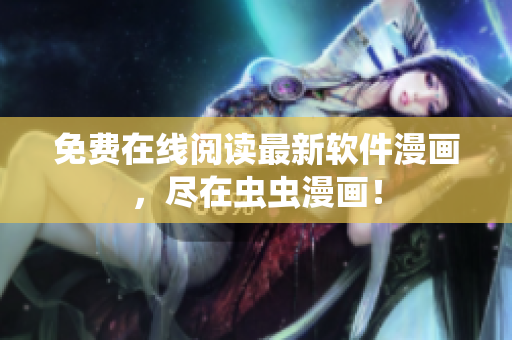 免费在线阅读最新软件漫画，尽在虫虫漫画！