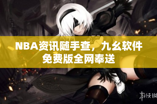 NBA资讯随手查，九幺软件免费版全网奉送