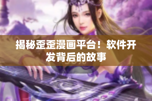 揭秘歪歪漫画平台！软件开发背后的故事