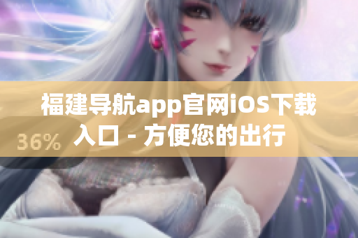 福建导航app官网iOS下载入口 - 方便您的出行