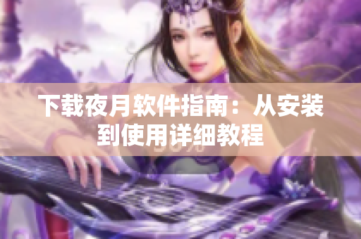 下载夜月软件指南：从安装到使用详细教程