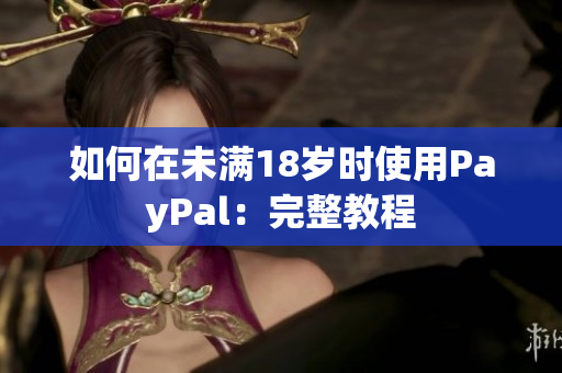 如何在未满18岁时使用PayPal：完整教程