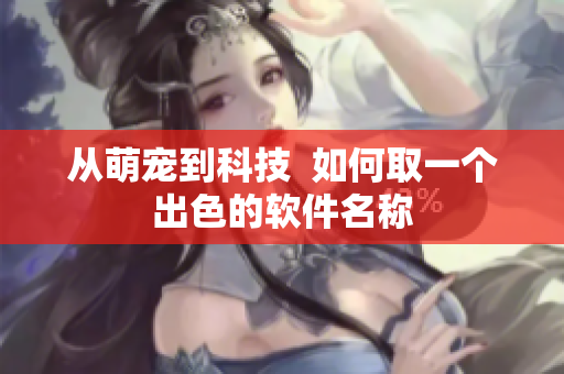 从萌宠到科技  如何取一个出色的软件名称