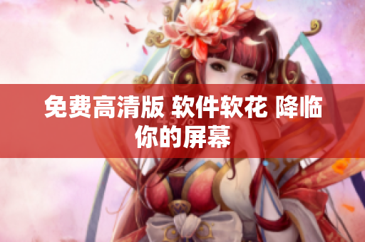 免费高清版 软件软花 降临你的屏幕