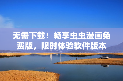 无需下载！畅享虫虫漫画免费版，限时体验软件版本