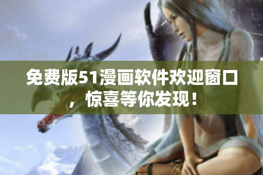 免费版51漫画软件欢迎窗口，惊喜等你发现！