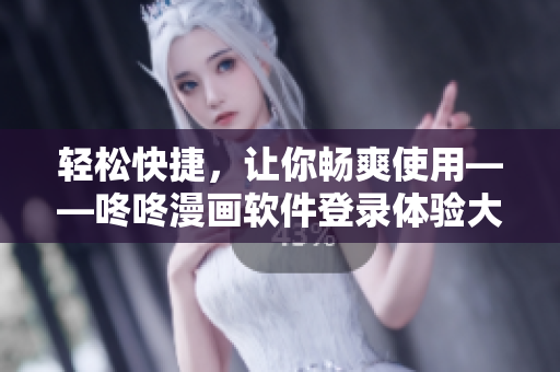 轻松快捷，让你畅爽使用——咚咚漫画软件登录体验大升级！