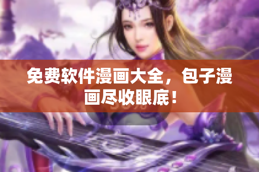 免费软件漫画大全，包子漫画尽收眼底！