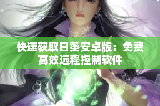 快速获取日葵安卓版：免费高效远程控制软件