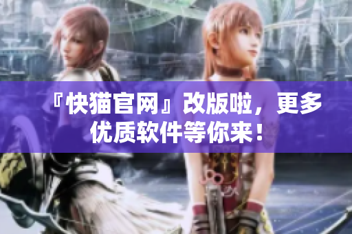 『快猫官网』改版啦，更多优质软件等你来！