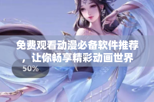 免费观看动漫必备软件推荐，让你畅享精彩动画世界