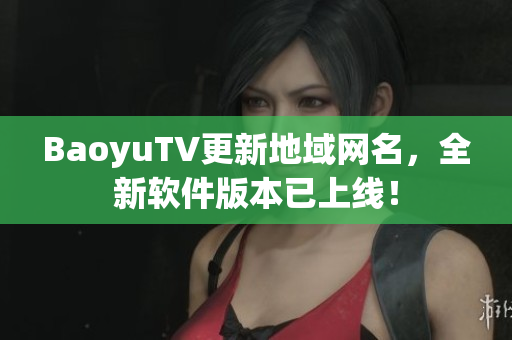 BaoyuTV更新地域网名，全新软件版本已上线！
