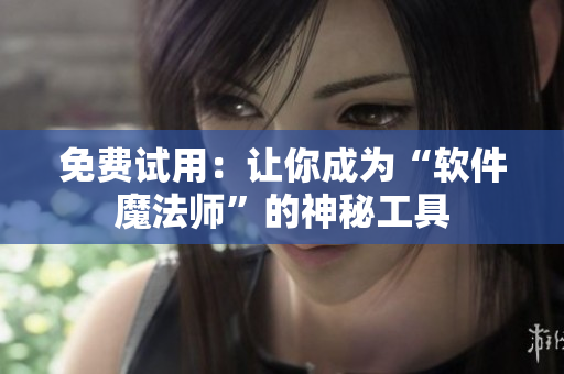 免费试用：让你成为“软件魔法师”的神秘工具