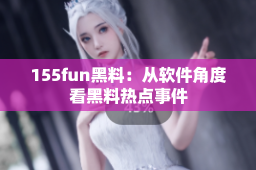 155fun黑料：从软件角度看黑料热点事件