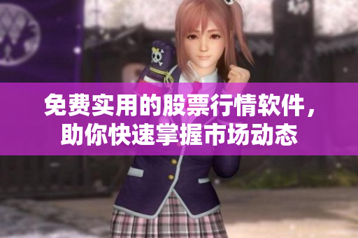 免费实用的股票行情软件，助你快速掌握市场动态