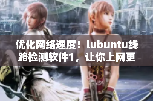 优化网络速度！lubuntu线路检测软件1，让你上网更流畅