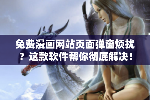 免费漫画网站页面弹窗烦扰？这款软件帮你彻底解决！