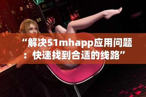 “解决51mhapp应用问题：快速找到合适的线路”