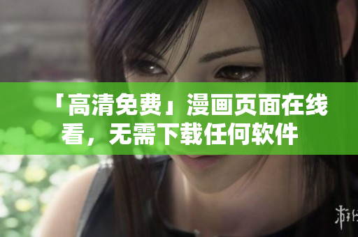 「高清免费」漫画页面在线看，无需下载任何软件