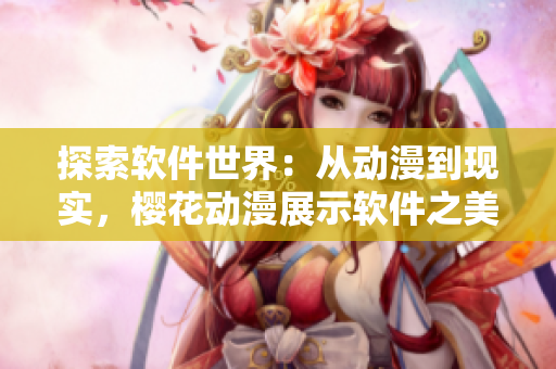 探索软件世界：从动漫到现实，樱花动漫展示软件之美