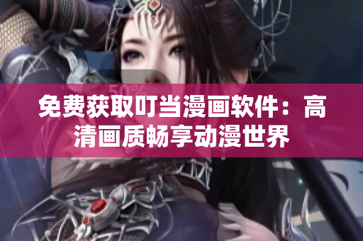 免费获取叮当漫画软件：高清画质畅享动漫世界