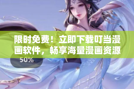 限时免费！立即下载叮当漫画软件，畅享海量漫画资源！