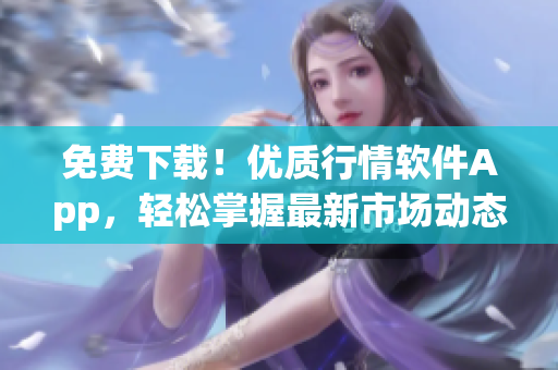 免费下载！优质行情软件App，轻松掌握最新市场动态