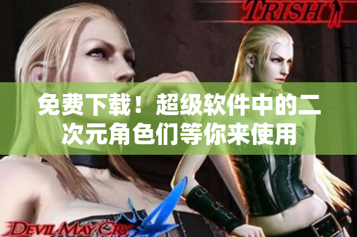 免费下载！超级软件中的二次元角色们等你来使用