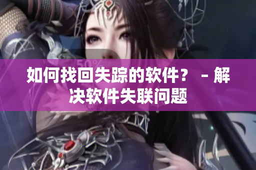 如何找回失踪的软件？ – 解决软件失联问题