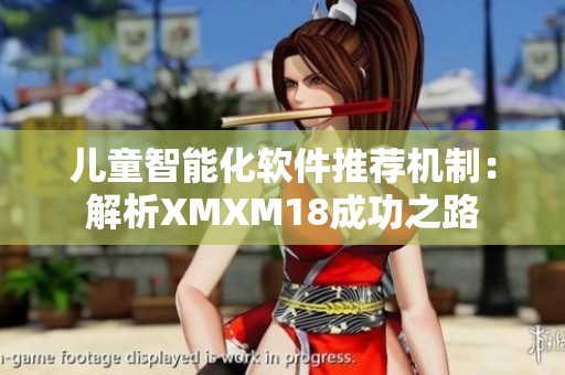 儿童智能化软件推荐机制：解析XMXM18成功之路