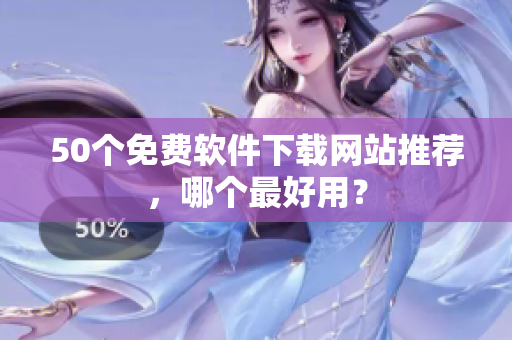 50个免费软件下载网站推荐，哪个最好用？