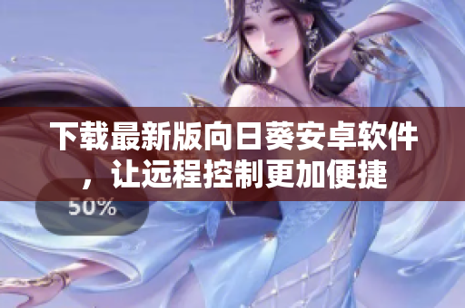 下载最新版向日葵安卓软件，让远程控制更加便捷
