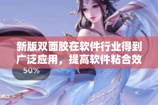 新版双面胶在软件行业得到广泛应用，提高软件粘合效果