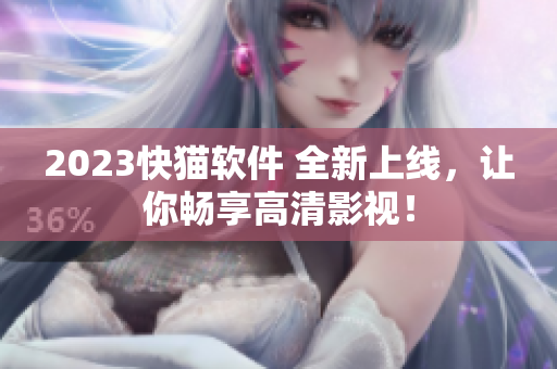2023快猫软件 全新上线，让你畅享高清影视！