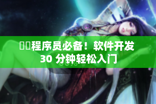 蒟蒻程序员必备！软件开发 30 分钟轻松入门