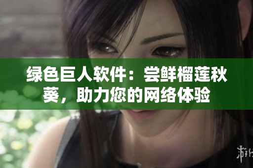 绿色巨人软件：尝鲜榴莲秋葵，助力您的网络体验