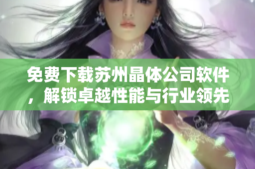 免费下载苏州晶体公司软件，解锁卓越性能与行业领先技术！