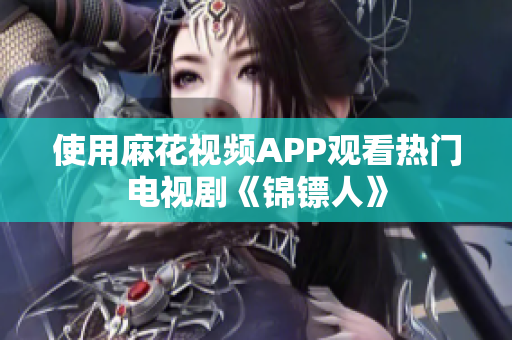 使用麻花视频APP观看热门电视剧《锦镖人》