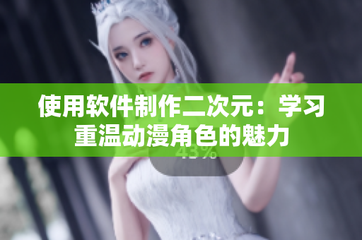 使用软件制作二次元：学习重温动漫角色的魅力