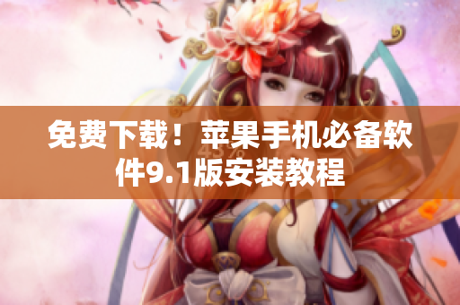 免费下载！苹果手机必备软件9.1版安装教程